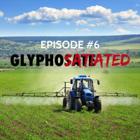 Episode #6: GLYPHOSATIATED