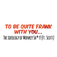 To be quite Frank with you: The Ideology of Monkey Sh*t! (Ft. Scott)