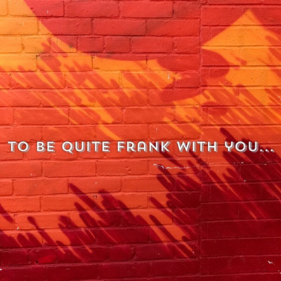 To Be Quite Frank With You