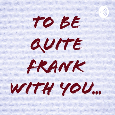 To Be Quite Frank With You