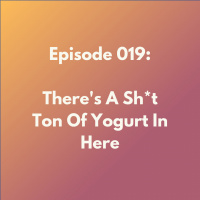 Episode 019: Theres A Sh*t Ton Of Yogurt In Here