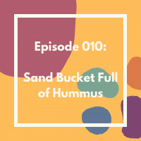 Episode 010: A Sand Bucket Full of Hummus
