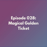 Episode 028: Magical Golden Ticket