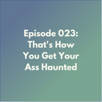 Episode 023: Thats How You Get Your Ass Haunted