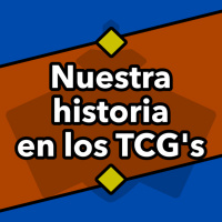 Nuestra historia en los TCGs
