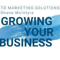Growing Your Business - Three Things You Must Do - TD Marketing Solutions - Shane McIntyre