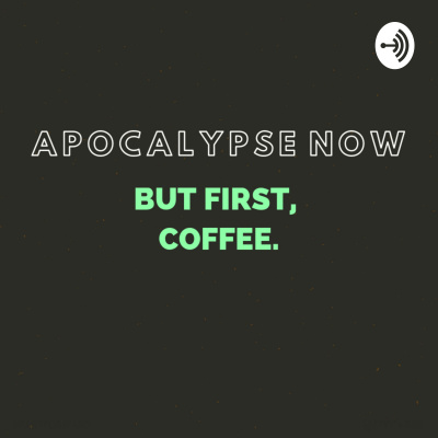 Apocalypse Now, But First, Coffee