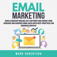 Email Marketing: Build a Massive Mailing List, Captivate and Engage Your Audience and Generate More Sales With Best Practices for Business Success Audiobook