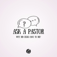 Ask a Pastor: Why did Jesus have to die?