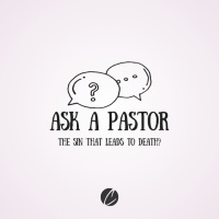 Ask a Pastor: A sin that leads to death?