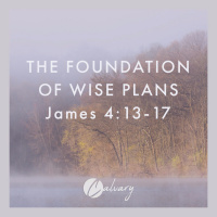 The Foundation Of Wise Plans | James 4:13 - 17