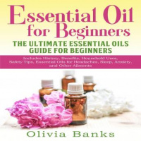 Essential Oil for Beginners: The Ultimate Essential Oils Guide for Beginners: Includes History, Benefits, Household Uses, Safety Tips, Essential Oils for Headaches, Sleep, Anxiety, and Other Ailments Audiobook