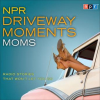 NPR Driveway Moments Moms: Radio Stories That Wont Let You Go Audiobook