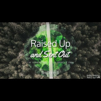 Raised Up and Sent Out