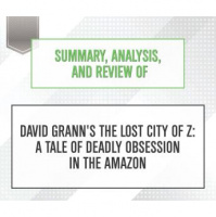 Summary, Analysis, and Review of David Granns The Lost City of Z: A Tale of Deadly Obsession in the Amazon Audiobook