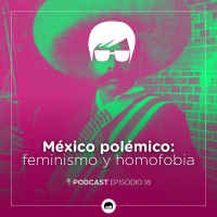 18. México polémico: homofobia, feminismo y libertad de expresión