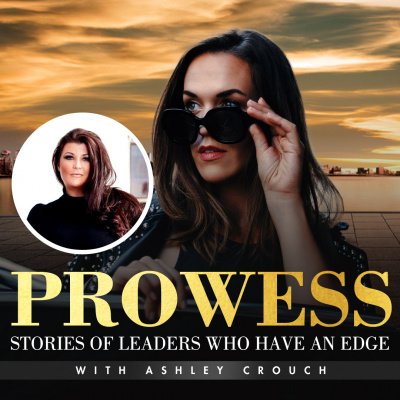 Prowess: Stories Of Leaders Who Have An Edge With Ashley Crouch
