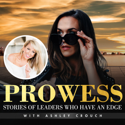 Prowess: Stories Of Leaders Who Have An Edge With Ashley Crouch