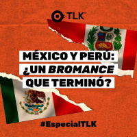 22.Junio.23. - México y Perú ¿un bromance que terminó?: #EspecialTLK
