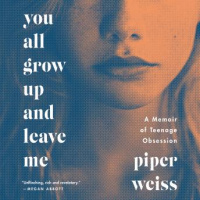 You All Grow Up and Leave Me: A Memoir of Teenage Obsession Audiobook