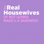 Real Housewives Of Not Gonna Make U A Sandwich