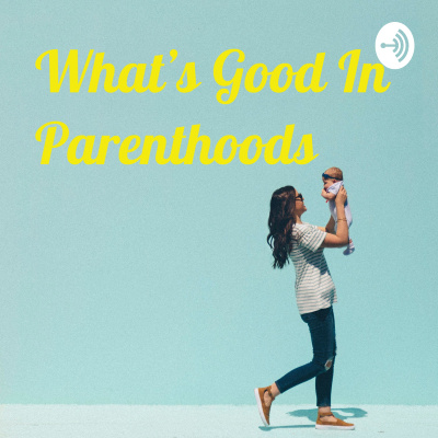 Whats Good In Parenthoods
