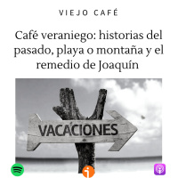 Café veraniego: historias del pasado, playa o montaña y el remedio de Joaquín - Episodio exclusivo para mecenas