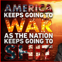 AMERICA KEEPS GOING TO WAR AS THE NATION KEEPS GOING TO SHIT