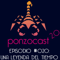 Ponzocast 2.0: Episodio 020 - Una Leyenda Del Tiempo