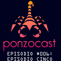 PonzoCast #006: Episodio Cinco