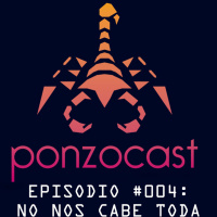 PonzoCast #004: No nos cabe toda