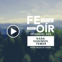 023: Nada debemos temer (Pstra. Belén de Terán) - Fe viene por el Oír