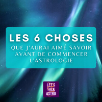 Les 6 choses que jaurai aimé savoir avant de commencer lastrologie