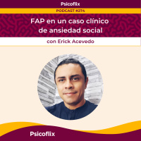 FAP en un caso clínico de ansiedad social con Erick Acevedo | Episodio 274