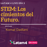 Latam4 Live Ep#3: STEM Los cimientos del Futuro. Invitada Komal Dadlani
