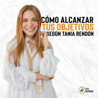 #03 Tu Dosis - Cómo alcanzar tus objetivos y automotivarse según Tania Rendón