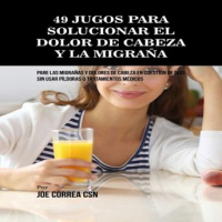 49 Jugos Para Solucionar el Dolor de Cabeza y la Migraña: Pare las Migrañas y Dolores de Cabeza En Cuestión de Día Sin Píldoras o Tratamientos Médicos Audiobook