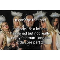 19: A Lot Has Happened, But Not Really (Corey Feldmans Angelic 2 The Core Pt. 2)