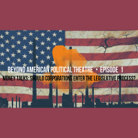 Beyond American Political Theatre - Money Talks: Should Corporations Enter the Legislative Process?