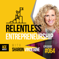 RELENTLESS Entrepreneurship with Sharon Vinderine - ACEWEEKLY064