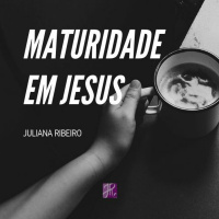 Maturidade em Jesus - Juliana Ribeiro