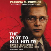 Plot to Kill Hitler: Dietrich Bonhoeffer: Pastor, Spy, Unlikely Hero Audiobook