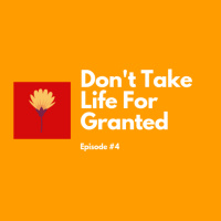 Episode #4 Dont Take Life For Granted.