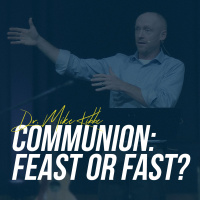 Communion: Feast or Fast? (Guest Speaker: Dr. Mike Kibbe)
