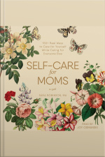 Self-care For Moms: 150+ Real Ways To Care For Yourself While Caring For Everyone Else