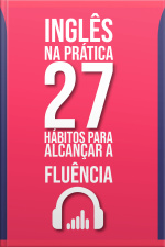 INGLÊS NA PRÁTICA: 27 HÁBITOS PARA A FLUÊNCIA