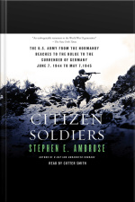 Citizen Soldiers: The U S Army From The Normandy Beaches To The Bulge To The Surrender Of Germany [abridged]