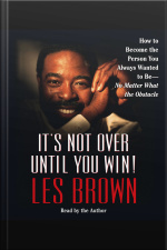 Its Not Over Until You Win: How To Become The Person You Always Wanted To Be - [abridged]