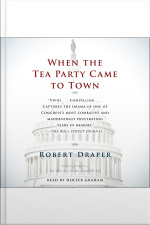 When The Tea Party Comes To Town: Inside The U.s. House Of Representatives Most Combative, Dysfunctional, And Infuriating Term In Modern History