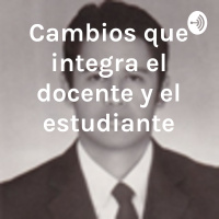 Cambios que debe integrar el docente y el estudiante